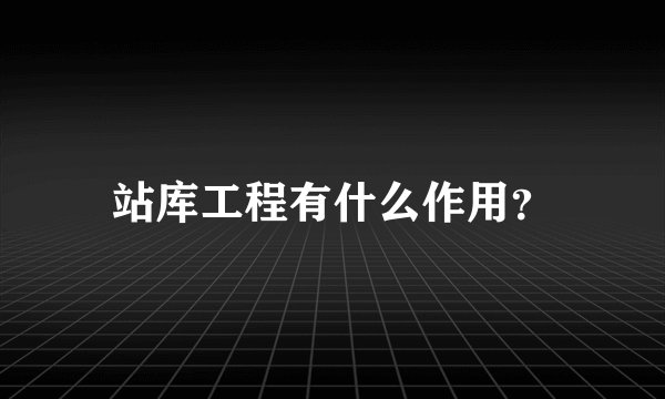 站库工程有什么作用？