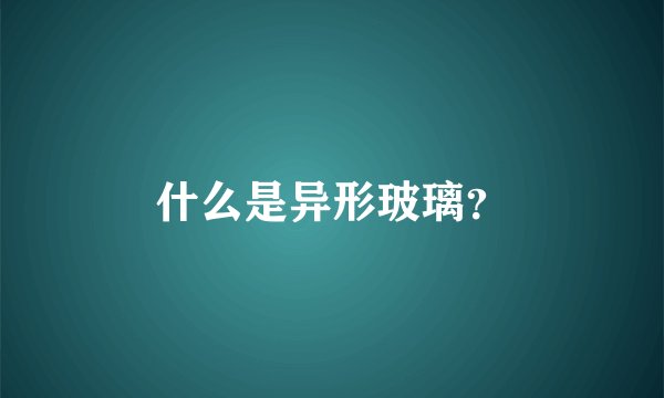 什么是异形玻璃？