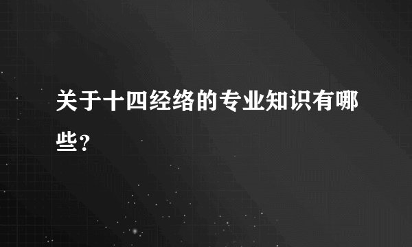关于十四经络的专业知识有哪些？