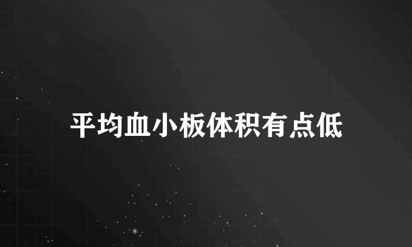 平均血小板体积有点低