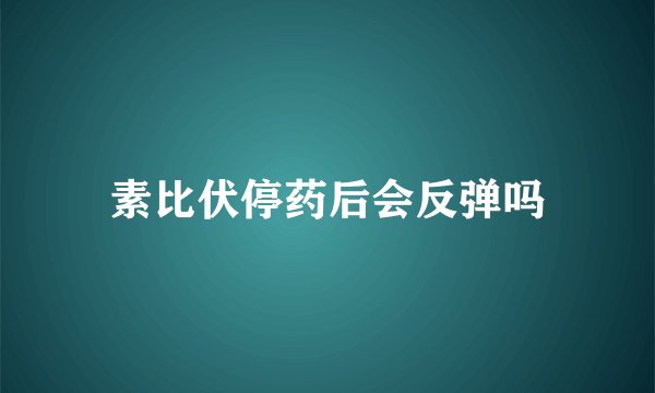 素比伏停药后会反弹吗
