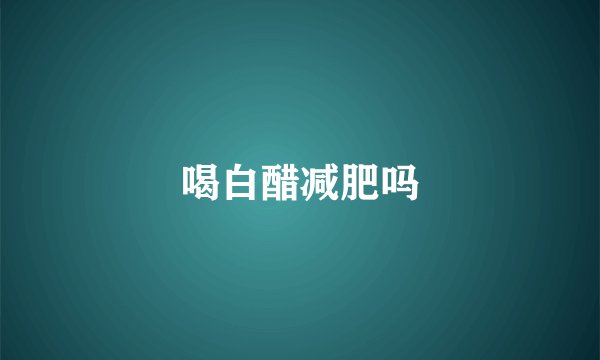 喝白醋减肥吗