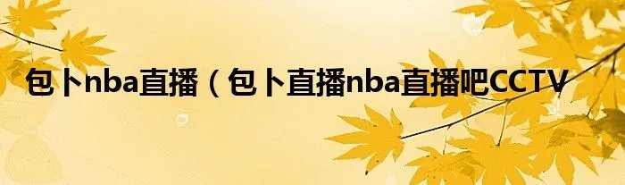 包卜nba直播（包卜直播nba直播吧CCTV