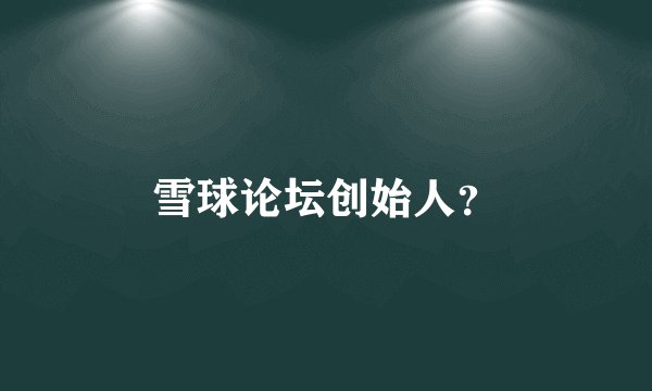 雪球论坛创始人？