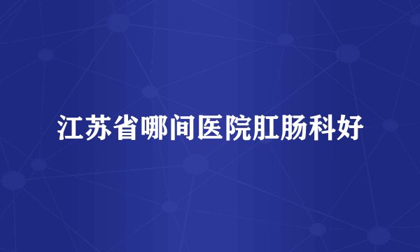 江苏省哪间医院肛肠科好
