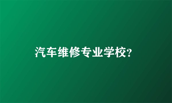 汽车维修专业学校？