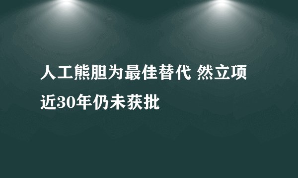 人工熊胆为最佳替代 然立项近30年仍未获批