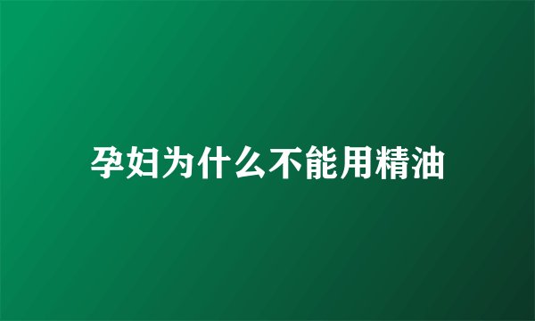 孕妇为什么不能用精油