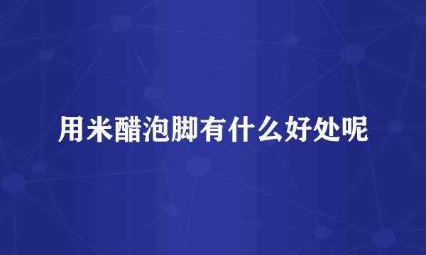 用米醋泡脚有什么好处呢