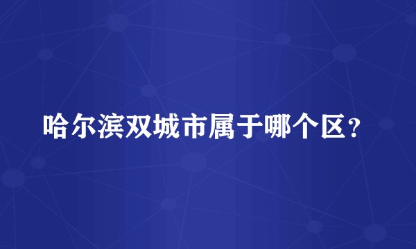 哈尔滨双城市属于哪个区？