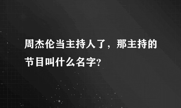 周杰伦当主持人了，那主持的节目叫什么名字？
