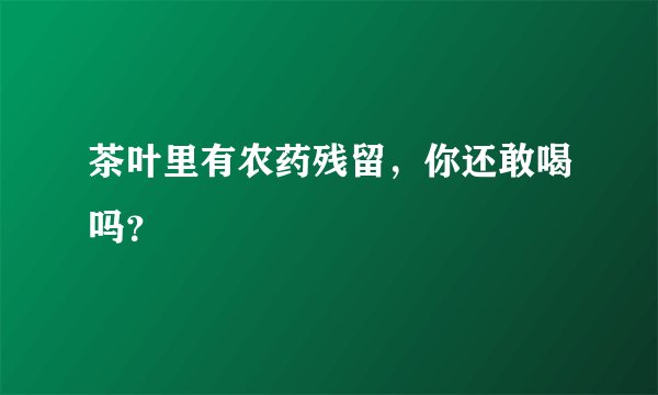 茶叶里有农药残留，你还敢喝吗？