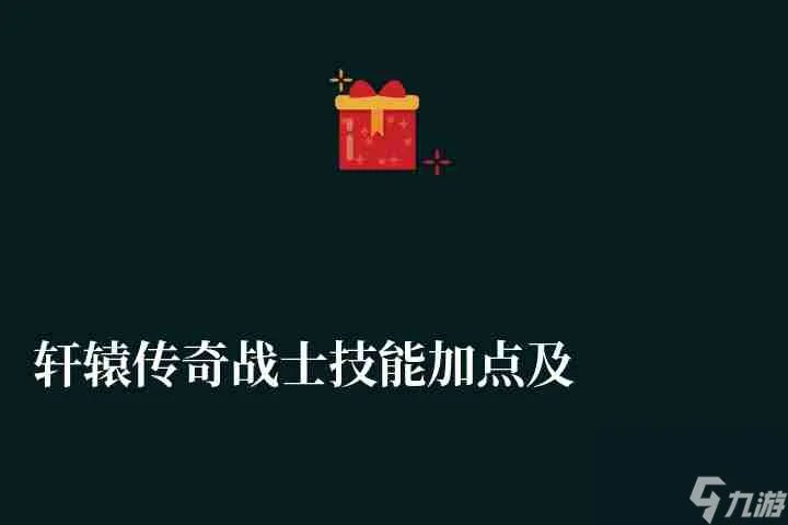 轩辕传奇战士技能加点及连招详解 所有技能属性详细解析