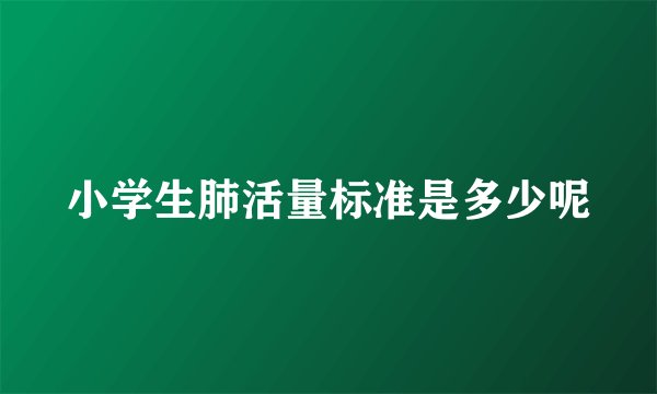 小学生肺活量标准是多少呢