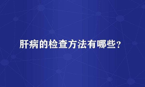 肝病的检查方法有哪些？