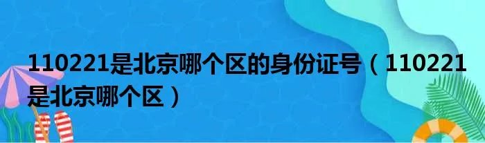 110221是北京哪个区的身份证号（110221是北京哪个区）