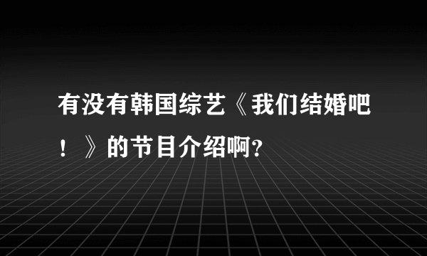有没有韩国综艺《我们结婚吧！》的节目介绍啊？