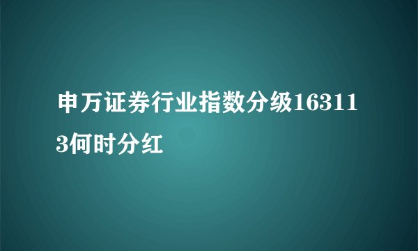 申万证券行业指数分级163113何时分红