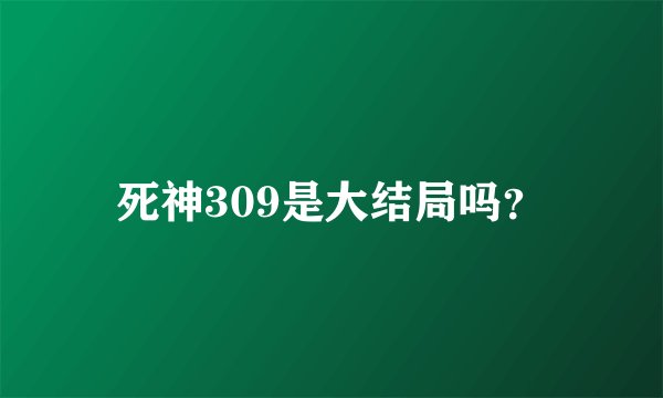 死神309是大结局吗？