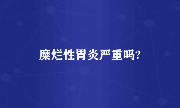 糜烂性胃炎严重吗?