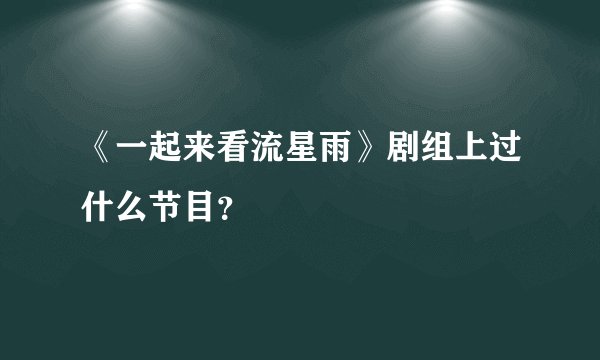 《一起来看流星雨》剧组上过什么节目？