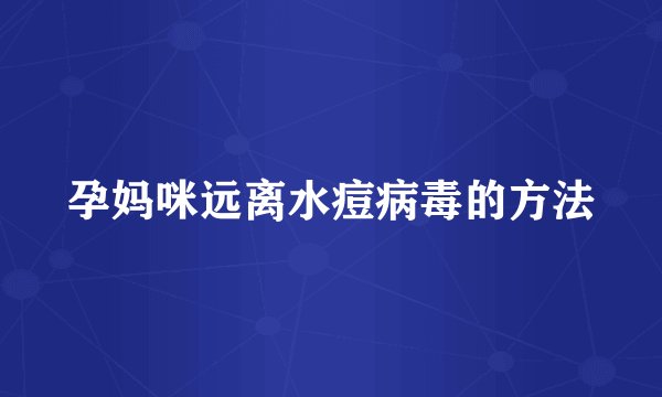 孕妈咪远离水痘病毒的方法