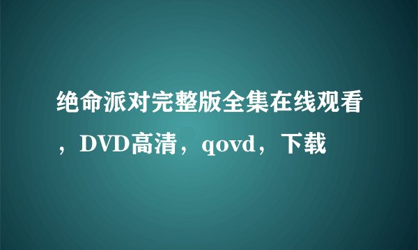 绝命派对完整版全集在线观看，DVD高清，qovd，下载