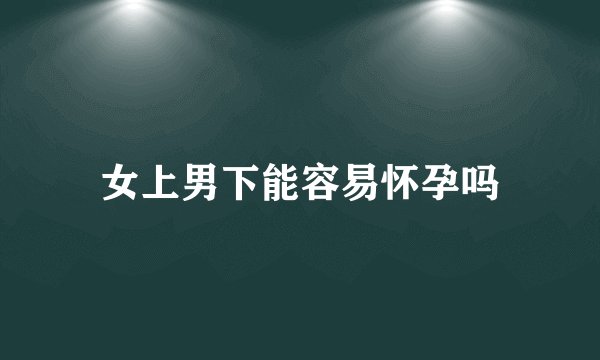 女上男下能容易怀孕吗