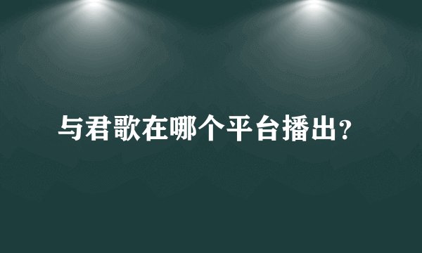 与君歌在哪个平台播出？