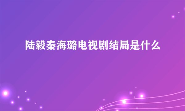 陆毅秦海璐电视剧结局是什么