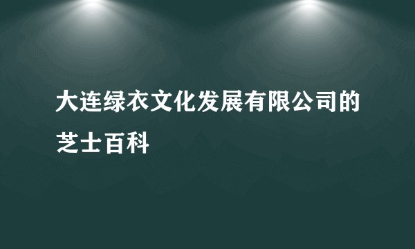 大连绿衣文化发展有限公司的芝士百科