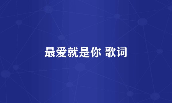 最爱就是你 歌词