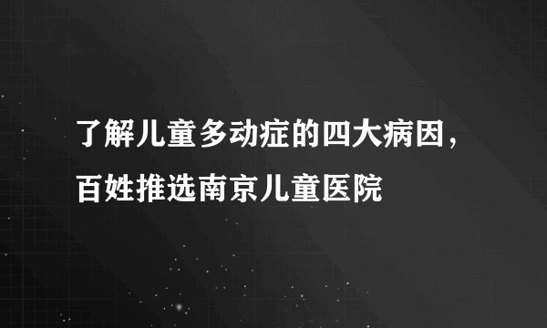 了解儿童多动症的四大病因，百姓推选南京儿童医院