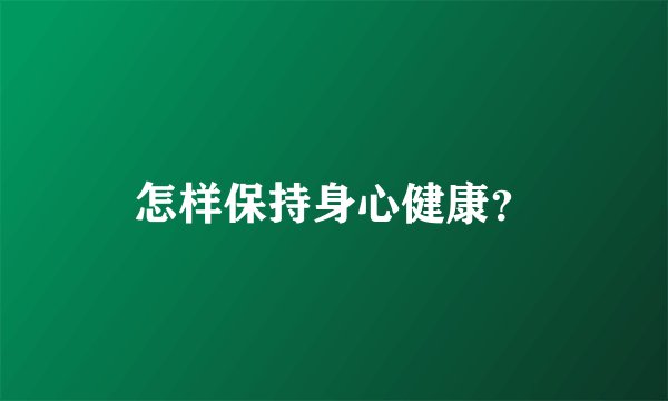 怎样保持身心健康？