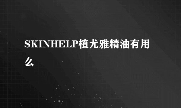 SKINHELP植尤雅精油有用么
