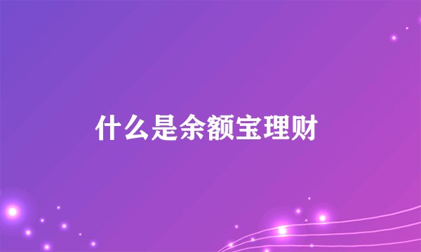 什么是余额宝理财 