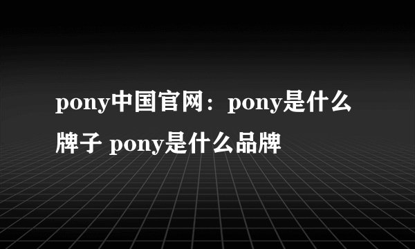 pony中国官网：pony是什么牌子 pony是什么品牌