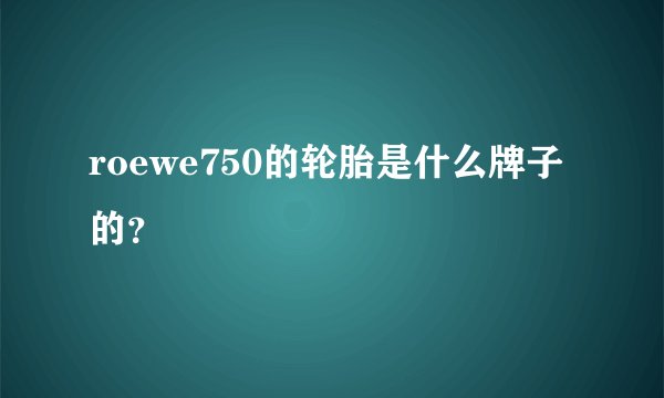 roewe750的轮胎是什么牌子的？