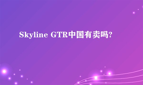 Skyline GTR中国有卖吗?
