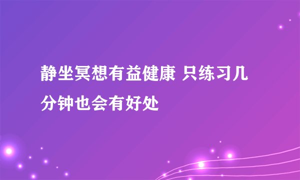 静坐冥想有益健康 只练习几分钟也会有好处