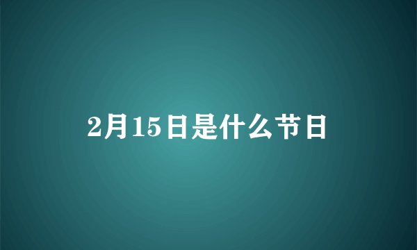 2月15日是什么节日