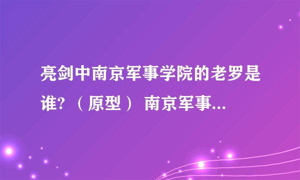 亮剑中南京军事学院的老罗是谁? （原型） 南京军事学院的王保胜 王政委的原型是谁？
