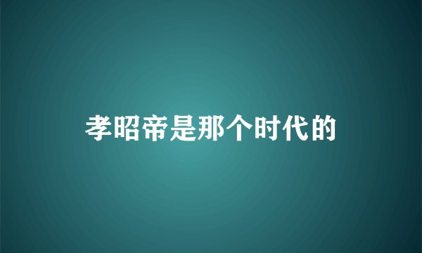 孝昭帝是那个时代的