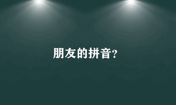朋友的拼音？
