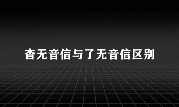 杳无音信与了无音信区别