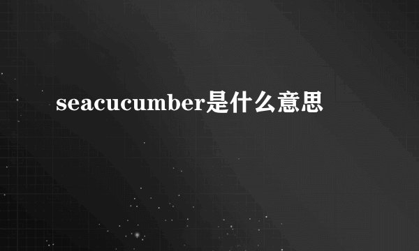 seacucumber是什么意思
