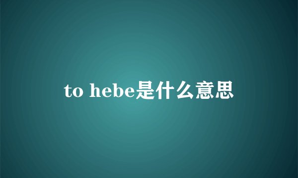 to hebe是什么意思