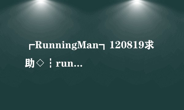 ┏RunningMan┓120819求助◇┇running man 120415 E90