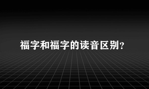 福字和福字的读音区别？