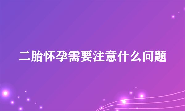 二胎怀孕需要注意什么问题